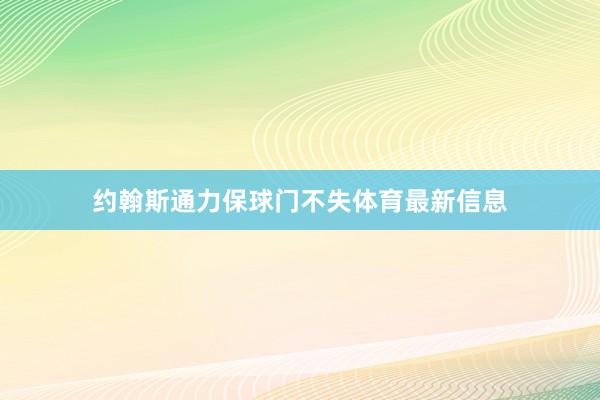 约翰斯通力保球门不失体育最新信息
