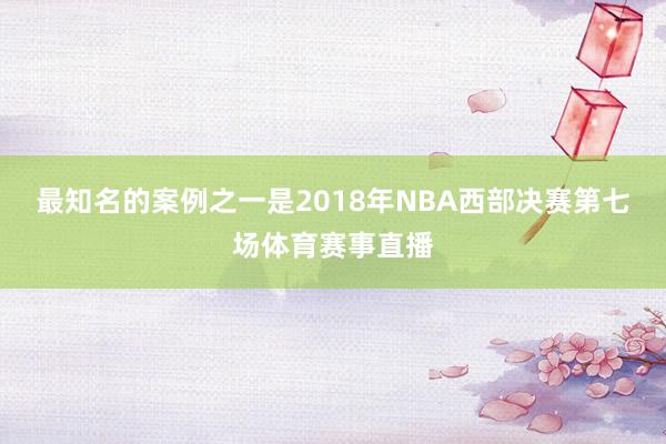 最知名的案例之一是2018年NBA西部决赛第七场体育赛事直播