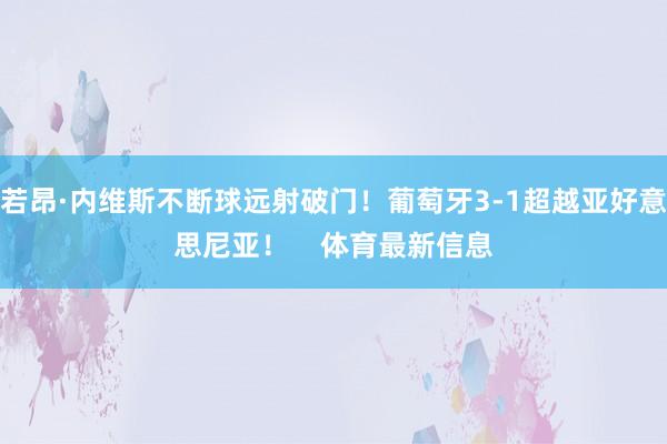 若昂·内维斯不断球远射破门！葡萄牙3-1超越亚好意思尼亚！    体育最新信息