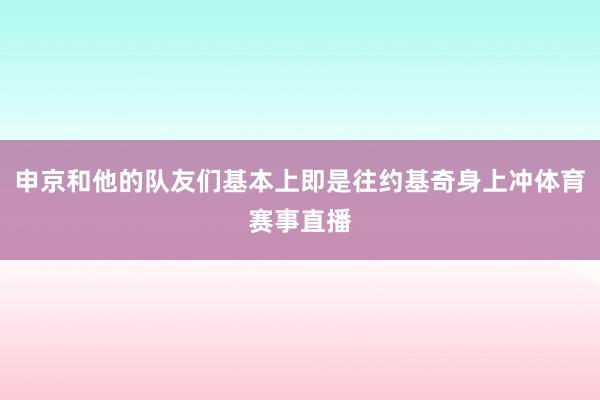 申京和他的队友们基本上即是往约基奇身上冲体育赛事直播