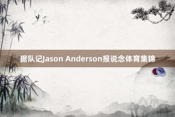 据队记Jason Anderson报说念体育集锦