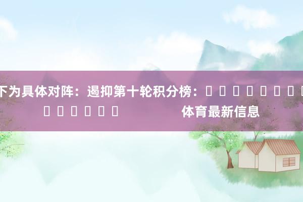 以下为具体对阵：　　遏抑第十轮积分榜：															                体育最新信息