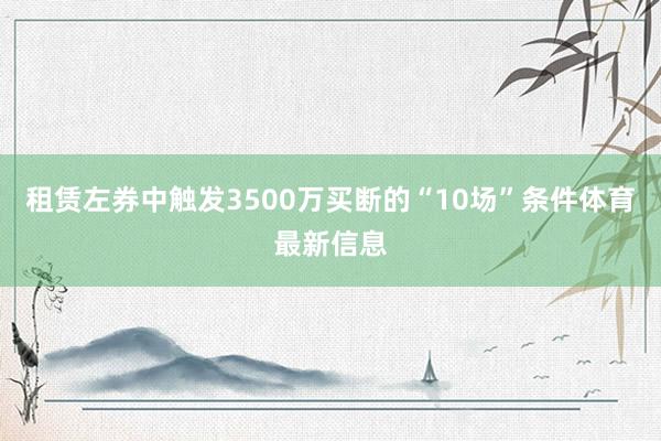 租赁左券中触发3500万买断的“10场”条件体育最新信息