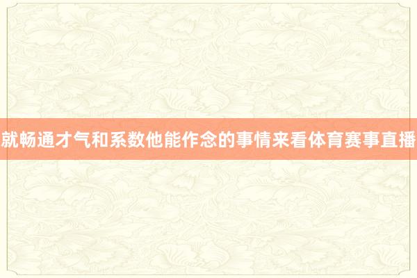 就畅通才气和系数他能作念的事情来看体育赛事直播