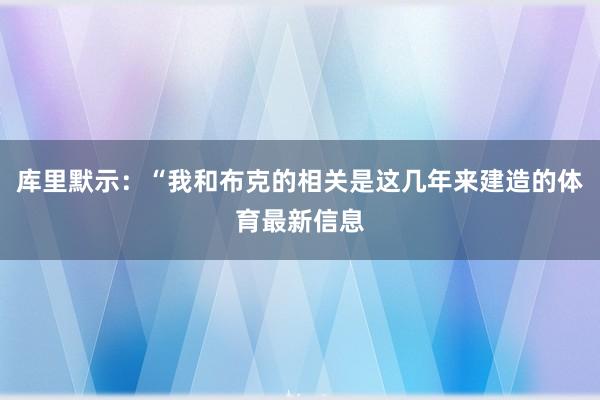 库里默示：“我和布克的相关是这几年来建造的体育最新信息