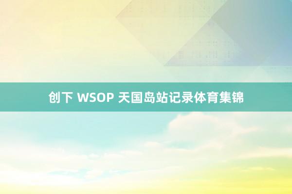 创下 WSOP 天国岛站记录体育集锦