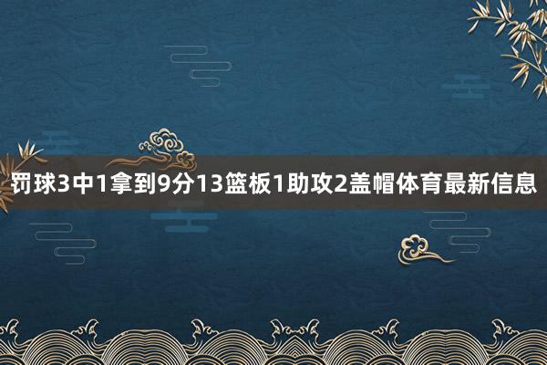 罚球3中1拿到9分13篮板1助攻2盖帽体育最新信息