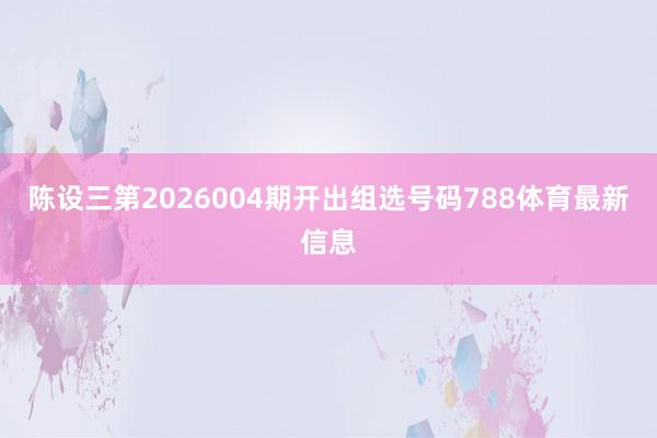 陈设三第2026004期开出组选号码788体育最新信息
