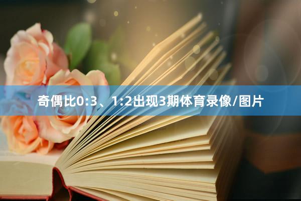 奇偶比0:3、1:2出现3期体育录像/图片