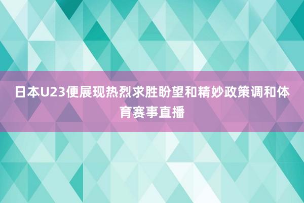 日本U23便展现热烈求胜盼望和精妙政策调和体育赛事直播