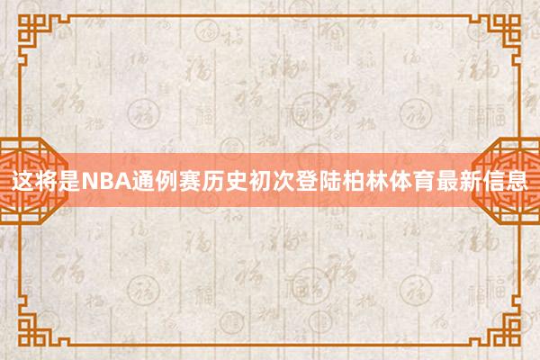 这将是NBA通例赛历史初次登陆柏林体育最新信息