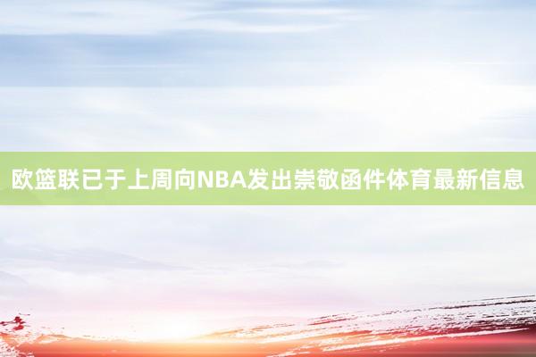 欧篮联已于上周向NBA发出崇敬函件体育最新信息