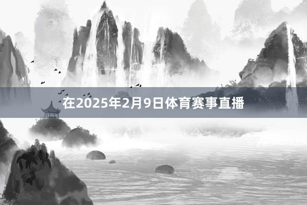 在2025年2月9日体育赛事直播