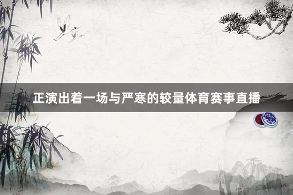 正演出着一场与严寒的较量体育赛事直播