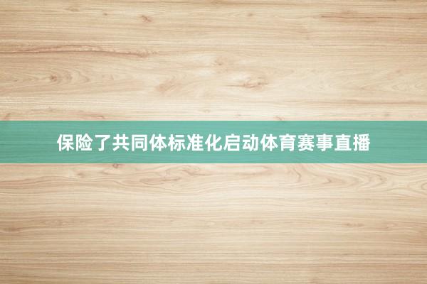 保险了共同体标准化启动体育赛事直播