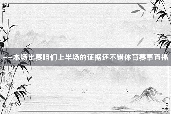 ——本场比赛咱们上半场的证据还不错体育赛事直播