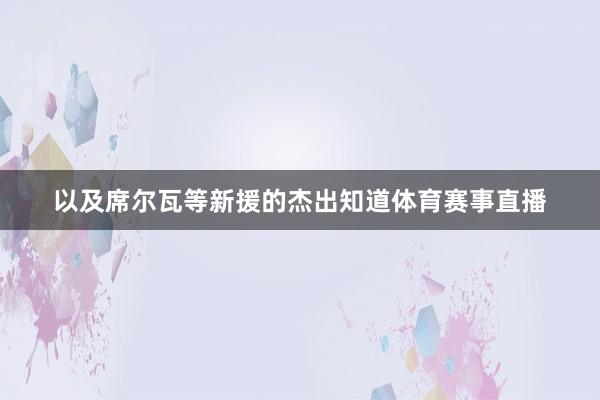 以及席尔瓦等新援的杰出知道体育赛事直播
