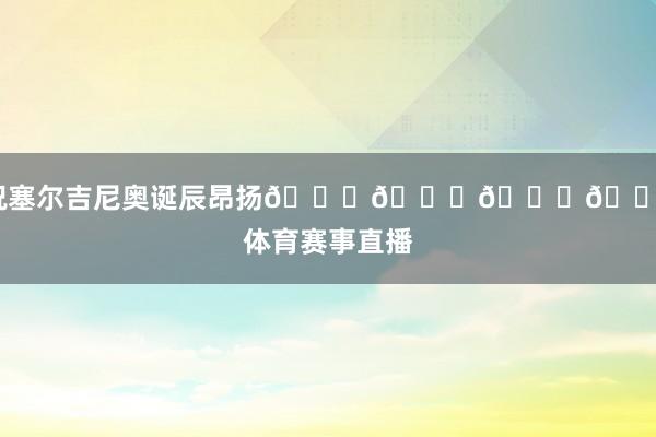 祝塞尔吉尼奥诞辰昂扬🎂🎂🎂🎂体育赛事直播