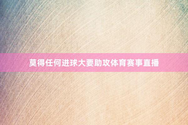 莫得任何进球大要助攻体育赛事直播