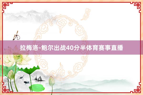 拉梅洛-鲍尔出战40分半体育赛事直播