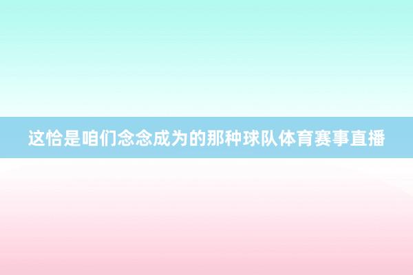 这恰是咱们念念成为的那种球队体育赛事直播