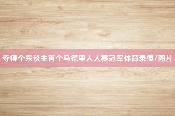 夺得个东谈主首个马德里人人赛冠军体育录像/图片