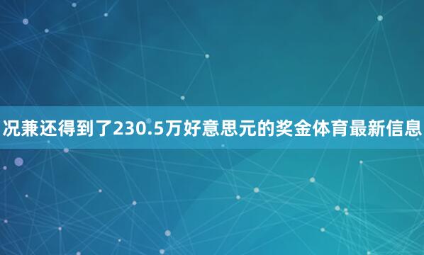 况兼还得到了230.5万好意思元的奖金体育最新信息