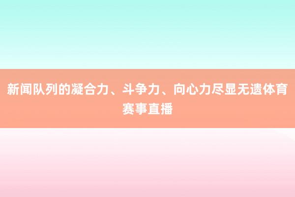新闻队列的凝合力、斗争力、向心力尽显无遗体育赛事直播