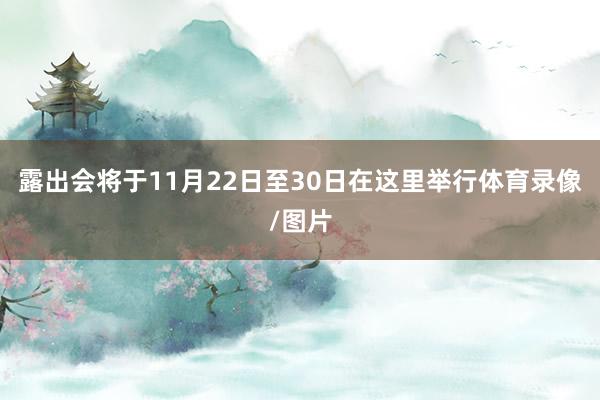 露出会将于11月22日至30日在这里举行体育录像/图片