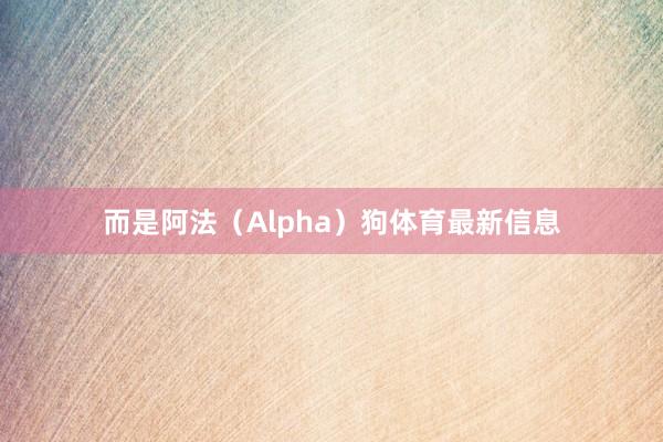 而是阿法(Alpha)狗体育最新信息