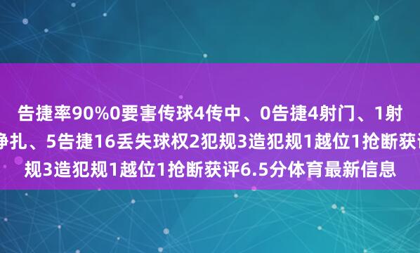 告捷率90%0要害传球4传中、0告捷4射门、1射正1错失要紧契机11挣扎、5告捷16丢失球权2犯规3造犯规1越位1抢断获评6.5分体育最新信息