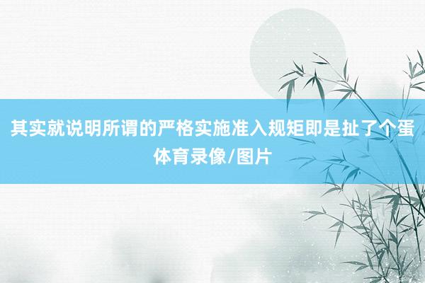 其实就说明所谓的严格实施准入规矩即是扯了个蛋体育录像/图片