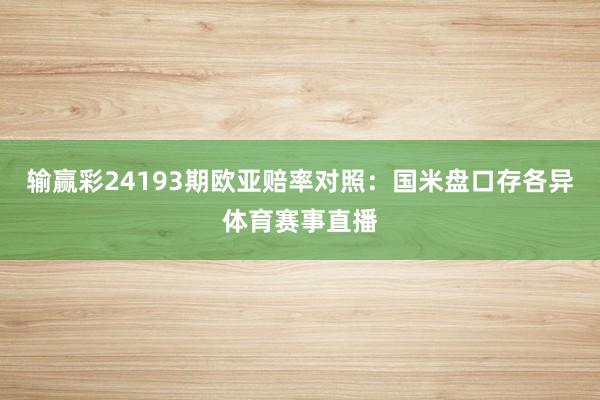 输赢彩24193期欧亚赔率对照:国米盘口存各异体育赛事直播