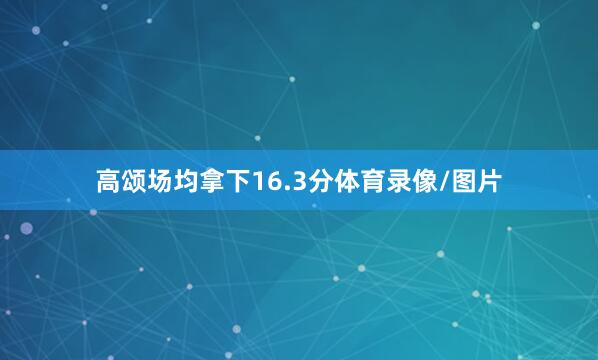 高颂场均拿下16.3分体育录像/图片