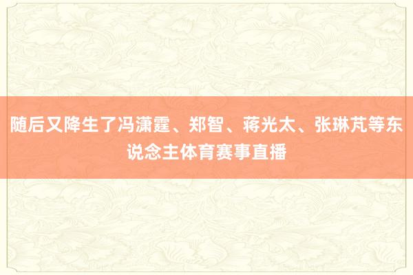 随后又降生了冯潇霆、郑智、蒋光太、张琳芃等东说念主体育赛事直播